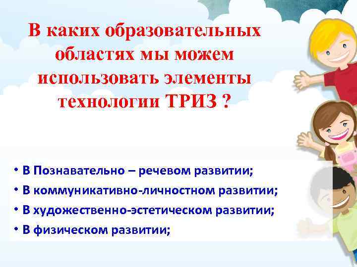 В каких образовательных областях мы можем использовать элементы технологии ТРИЗ ? • В Познавательно