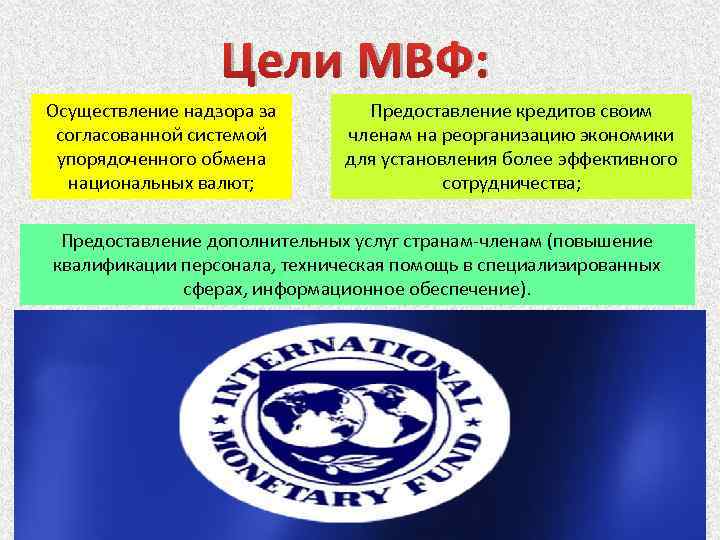 Цели МВФ: Осуществление надзора за согласованной системой упорядоченного обмена национальных валют; Предоставление кредитов своим