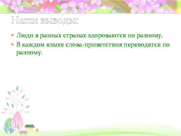 Наши выводы: Люди в разных странах здороваются по разному. В каждом языке слова-приветствия переводятся