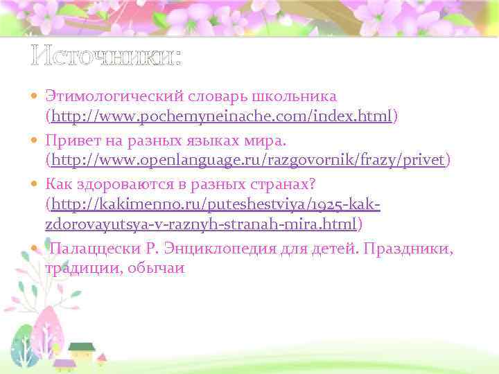 Источники: Этимологический словарь школьника (http: //www. pochemyneinache. com/index. html) Привет на разных языках мира.