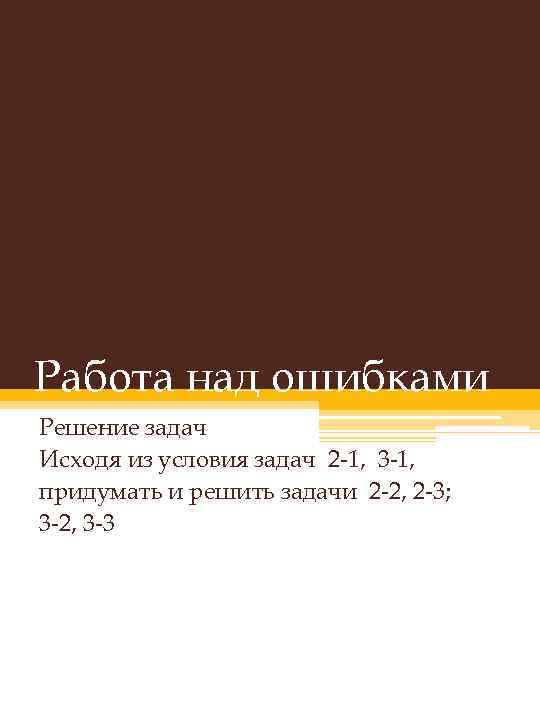 Работа над ошибками Решение задач Исходя из условия задач 2 -1, 3 -1, придумать