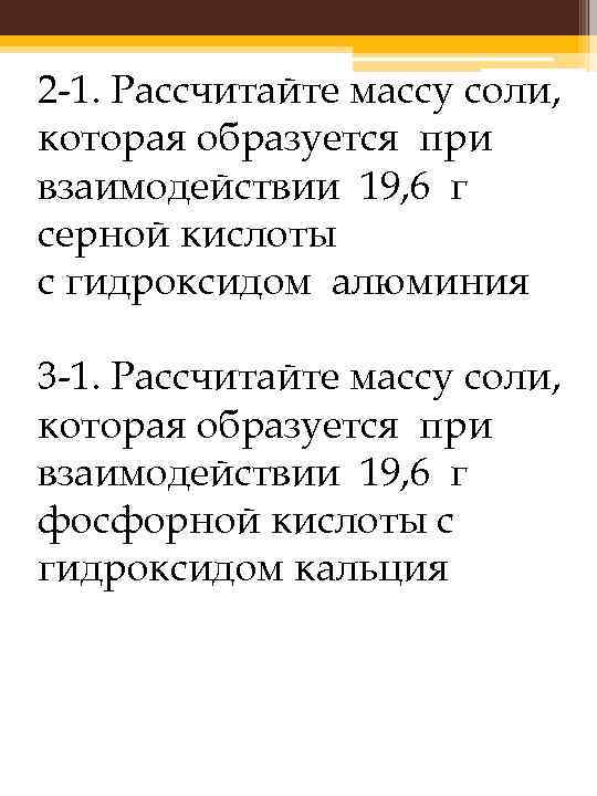 2 -1. Рассчитайте массу соли, которая образуется при взаимодействии 19, 6 г серной кислоты