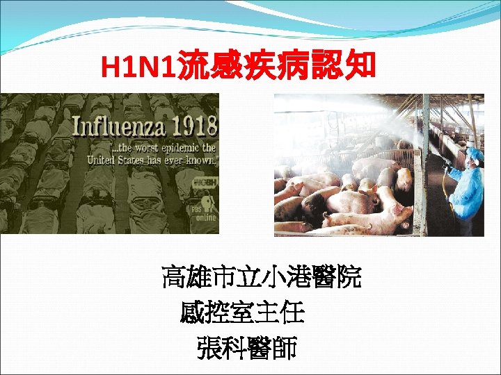 H 1 N 1流感疾病認知 高雄市立小港醫院 感控室主任 張科醫師 