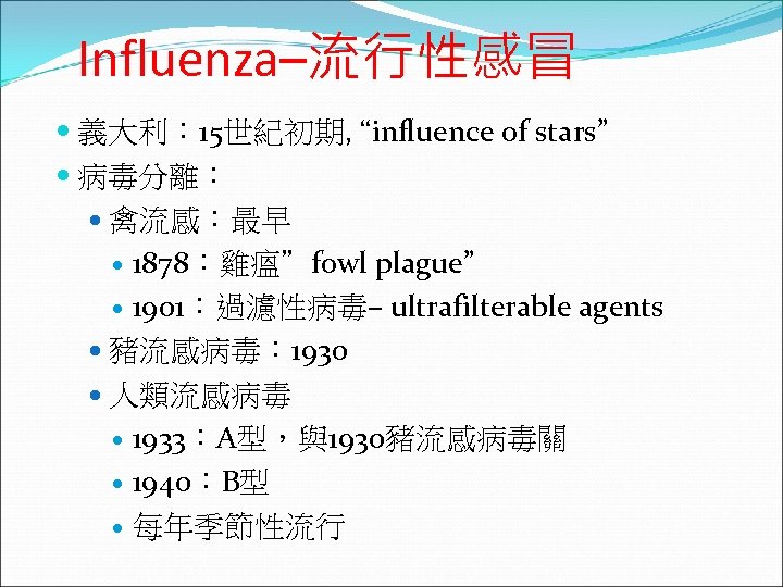 Influenza–流行性感冒 義大利： 15世紀初期, “influence of stars” 病毒分離： 禽流感：最早 1878：雞瘟”fowl plague” 1901：過濾性病毒– ultrafilterable agents 豬流感病毒：