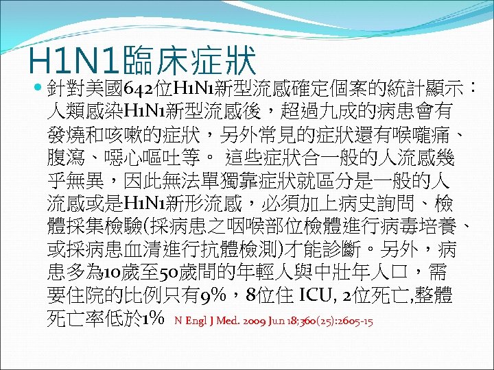 H 1 N 1臨床症狀 針對美國642位H 1 N 1新型流感確定個案的統計顯示： 人類感染H 1 N 1新型流感後，超過九成的病患會有 發燒和咳嗽的症狀，另外常見的症狀還有喉嚨痛、 腹瀉、噁心嘔吐等。