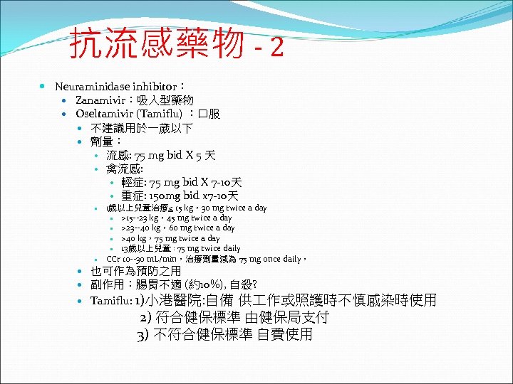 抗流感藥物 - 2 Neuraminidase inhibitor： Zanamivir：吸入型藥物 Oseltamivir (Tamiflu) ：口服 不建議用於一歲以下 劑量： 流感: 75 mg