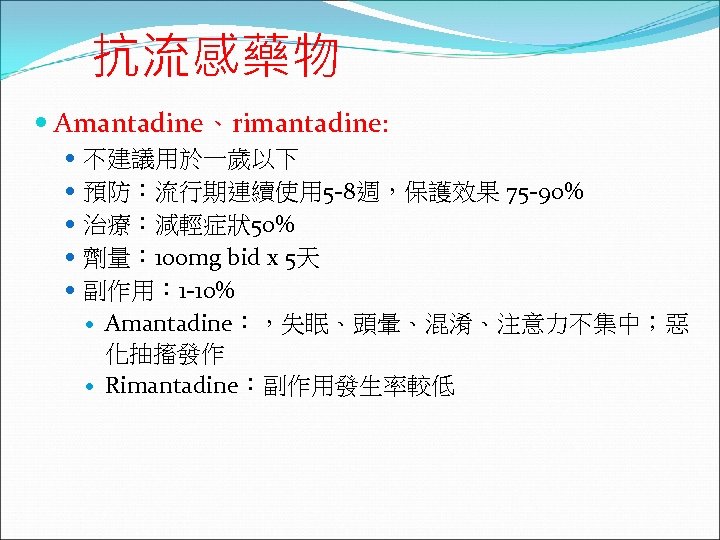 抗流感藥物 Amantadine、rimantadine: 不建議用於一歲以下 預防：流行期連續使用 5 -8週，保護效果 75 -90% 治療：減輕症狀50% 劑量： 100 mg bid x