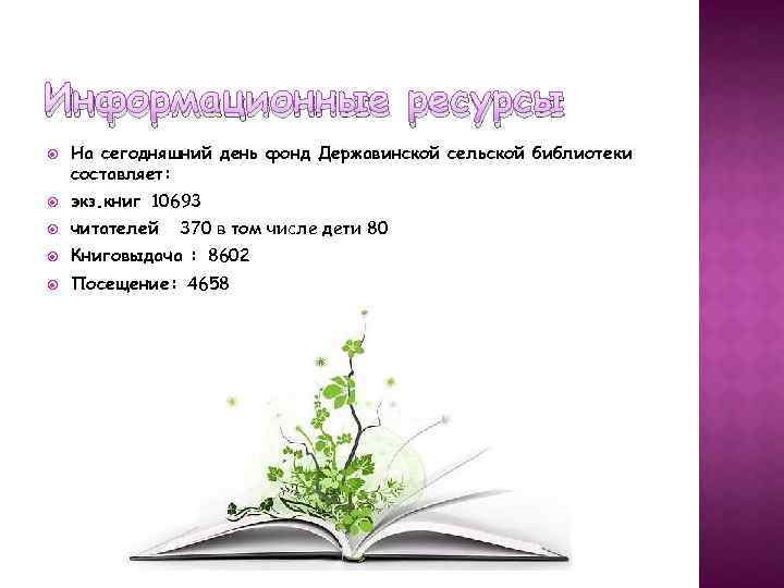 Информационные ресурсы На сегодняшний день фонд Державинской сельской библиотеки составляет: экз. книг 10693 читателей