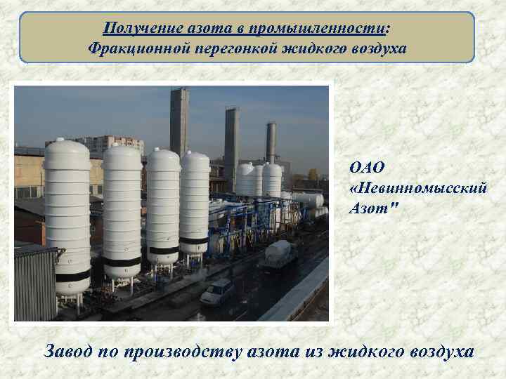 Получение азота в промышленности: Фракционной перегонкой жидкого воздуха ОАО «Невинномысский Азот" Завод по производству