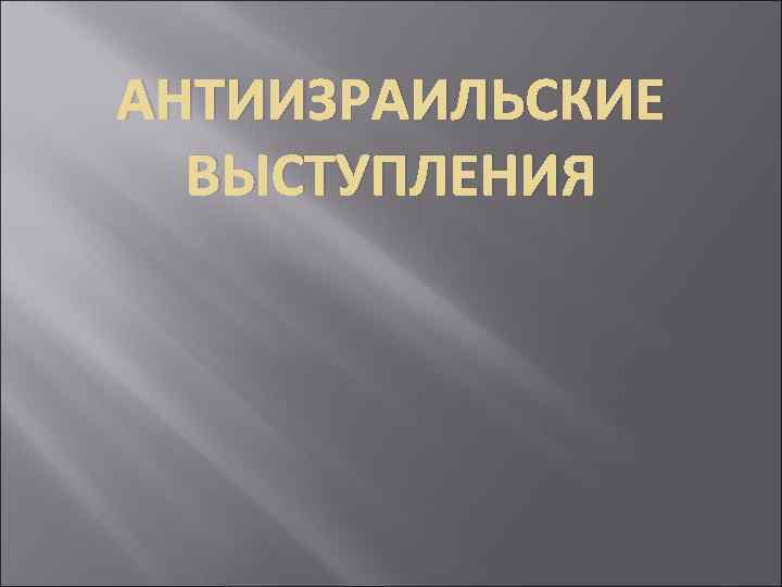 АНТИИЗРАИЛЬСКИЕ ВЫСТУПЛЕНИЯ 