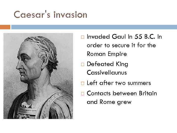 Caesar's invasion Invaded Gaul in 55 B. C. in order to secure it for