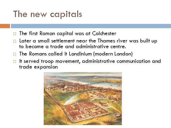 The new capitals The first Roman capital was at Colchester Later a small settlement