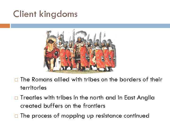 Client kingdoms The Romans allied with tribes on the borders of their territories Treaties