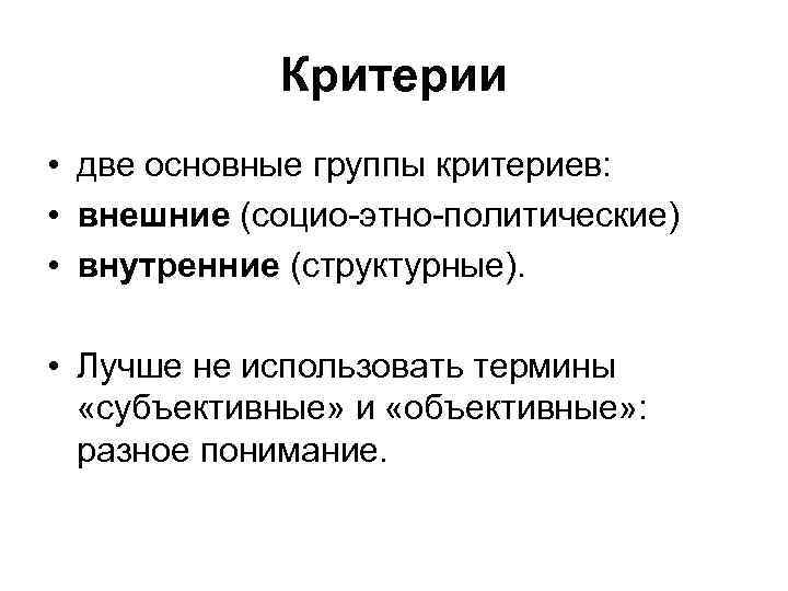 Критерии • две основные группы критериев: • внешние (социо-этно-политические) • внутренние (структурные). • Лучше