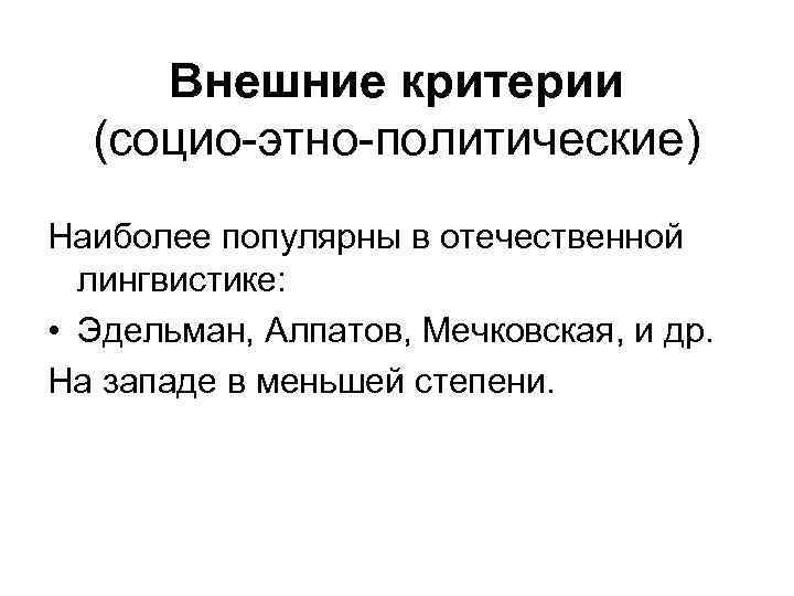 Внешние критерии (социо-этно-политические) Наиболее популярны в отечественной лингвистике: • Эдельман, Алпатов, Мечковская, и др.