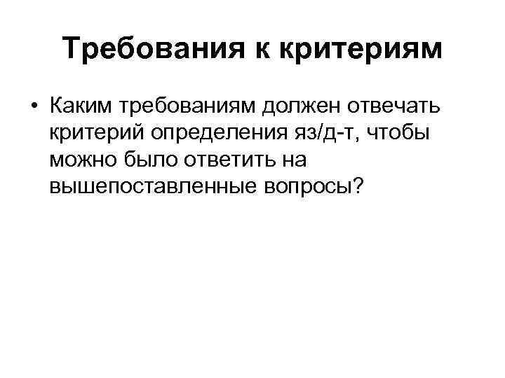 Требования к критериям • Каким требованиям должен отвечать критерий определения яз/д-т, чтобы можно было