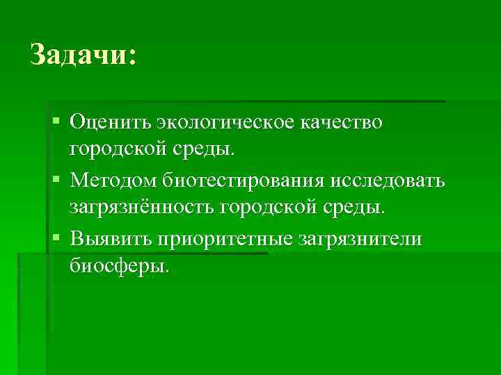 Задачи: § Оценить экологическое качество городской среды. § Методом биотестирования исследовать загрязнённость городской среды.
