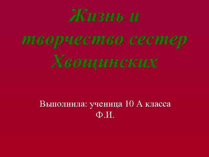 Жизнь и творчество сестер Хвощинских Выполнила: ученица 10 А класса Ф. И. 