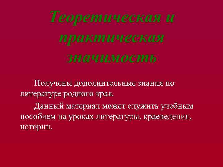 Теоретическая и практическая значимость Получены дополнительные знания по литературе родного края. Данный материал может