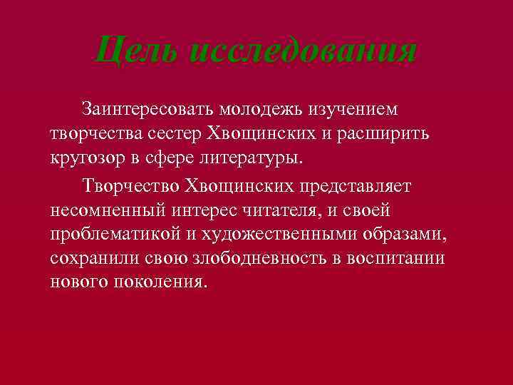 Цель исследования Заинтересовать молодежь изучением творчества сестер Хвощинских и расширить кругозор в сфере литературы.