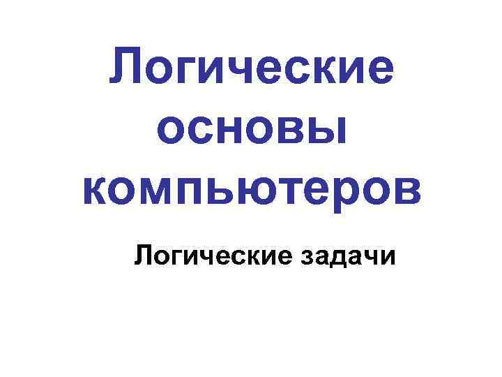 Логические основы компьютеров Логические задачи 