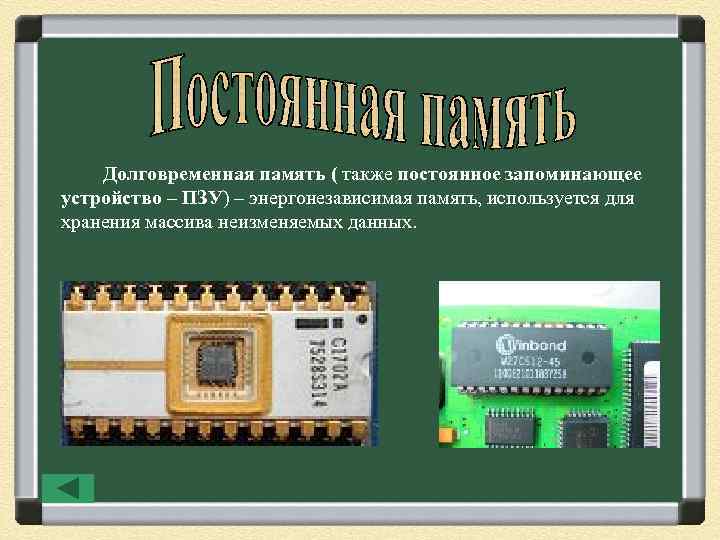 Долговременная память ( также постоянное запоминающее устройство – ПЗУ) – энергонезависимая память, используется для