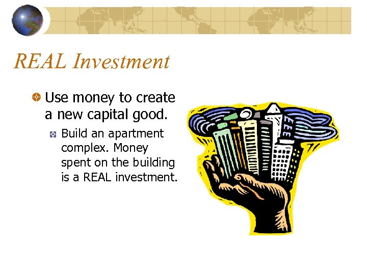 REAL Investment Use money to create a new capital good. Build an apartment complex.