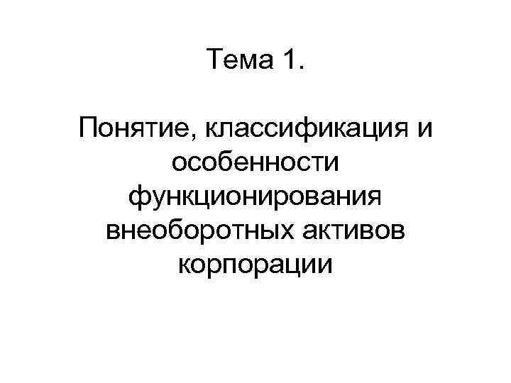 Тема 1. Понятие, классификация и особенности функционирования внеоборотных активов корпорации 