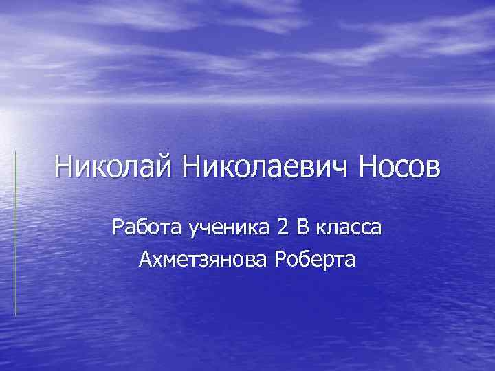 Николай Николаевич Носов Работа ученика 2 В класса Ахметзянова Роберта 