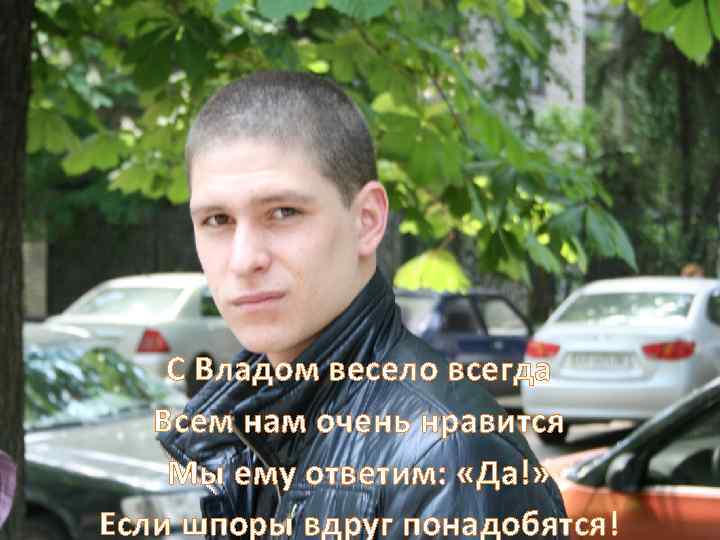 С Владом весело всегда Всем нам очень нравится Мы ему ответим: «Да!» Если шпоры