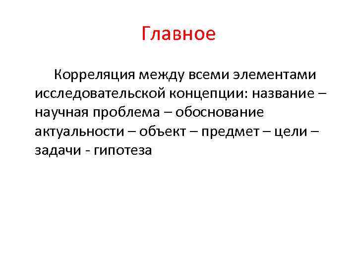 Главное Корреляция между всеми элементами исследовательской концепции: название – научная проблема – обоснование актуальности