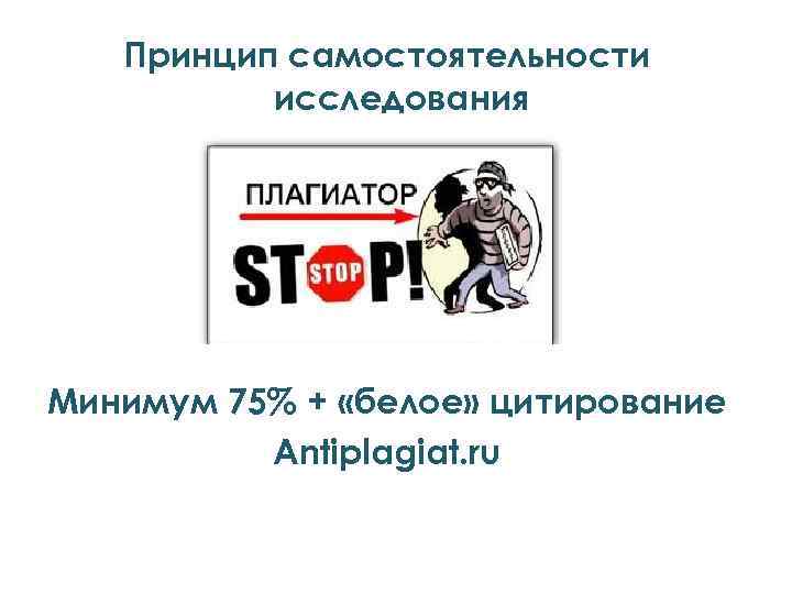 Принцип самостоятельности исследования Минимум 75% + «белое» цитирование Antiplagiat. ru 
