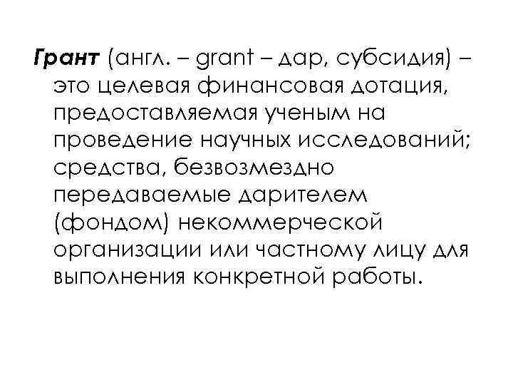 Грант (англ. – grant – дар, субсидия) – это целевая финансовая дотация, предоставляемая ученым