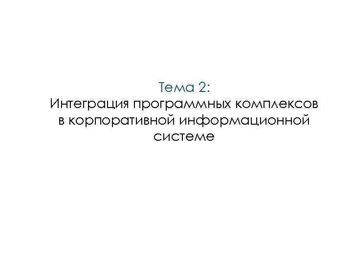 Тема 2: Интеграция программных комплексов в корпоративной информационной системе 