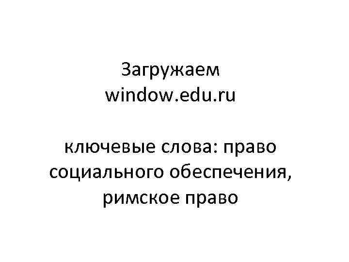 Загружаем window. edu. ru ключевые слова: право социального обеспечения, римское право 