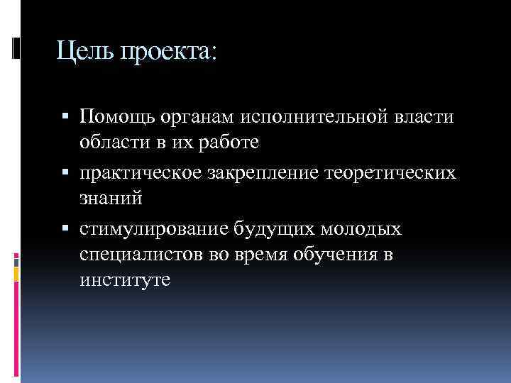 Цель проекта: Помощь органам исполнительной власти области в их работе практическое закрепление теоретических знаний