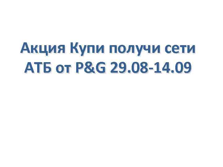 Акция Купи получи сети АТБ от P&G 29. 08 -14. 09 