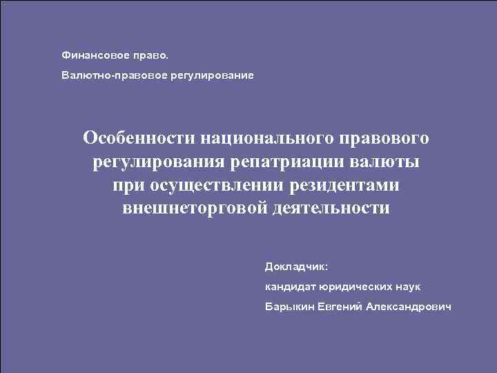 Финансовое право. Валютно-правовое регулирование Особенности национального правового регулирования репатриации валюты при осуществлении резидентами внешнеторговой