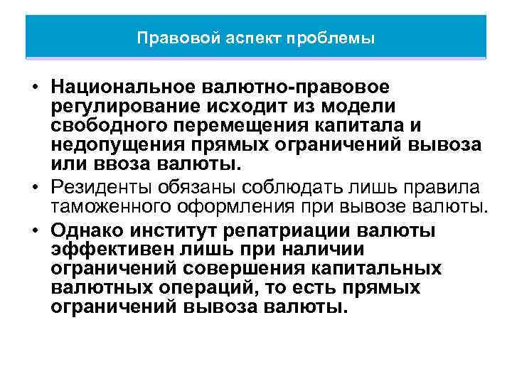 Правовой аспект проблемы • Национальное валютно-правовое регулирование исходит из модели свободного перемещения капитала и