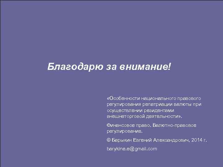 Благодарю за внимание! «Особенности национального правового регулирования репатриации валюты при осуществлении резидентами внешнеторговой деятельности»