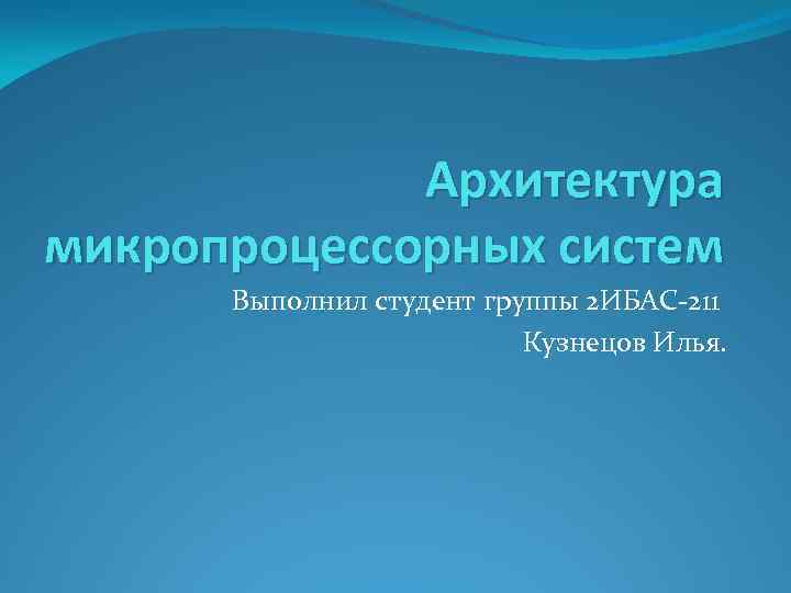 Архитектура микропроцессорных систем Выполнил студент группы 2 ИБАС-211 Кузнецов Илья. 