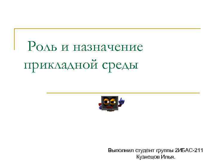 Роль и назначение прикладной среды Выполнил студент группы 2 ИБАС-211 Кузнецов Илья. 