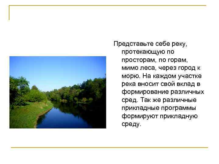 Представьте себе реку, протекающую по просторам, по горам, мимо леса, через город к морю.