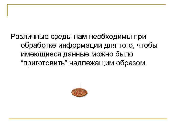 Различные среды нам необходимы при обработке информации для того, чтобы имеющиеся данные можно было
