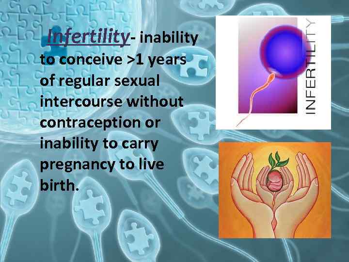 Infertility- inability to conceive >1 years of regular sexual intercourse without contraception or inability