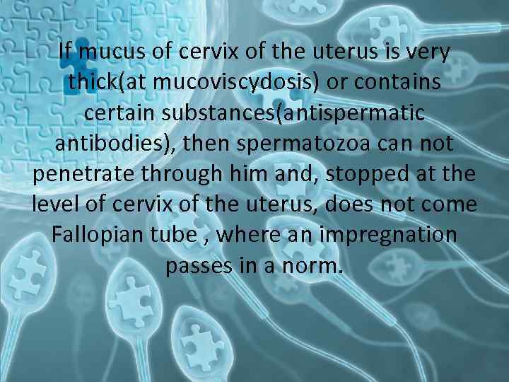 If mucus of cervix of the uterus is very thick(at mucoviscydosis) or contains certain