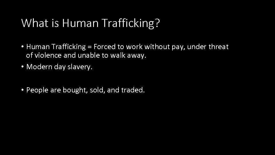 What is Human Trafficking? • Human Trafficking = Forced to work without pay, under