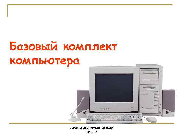 Базовый комплект компьютера Сделал кадет 21 группы Чеботарев Ярослав 