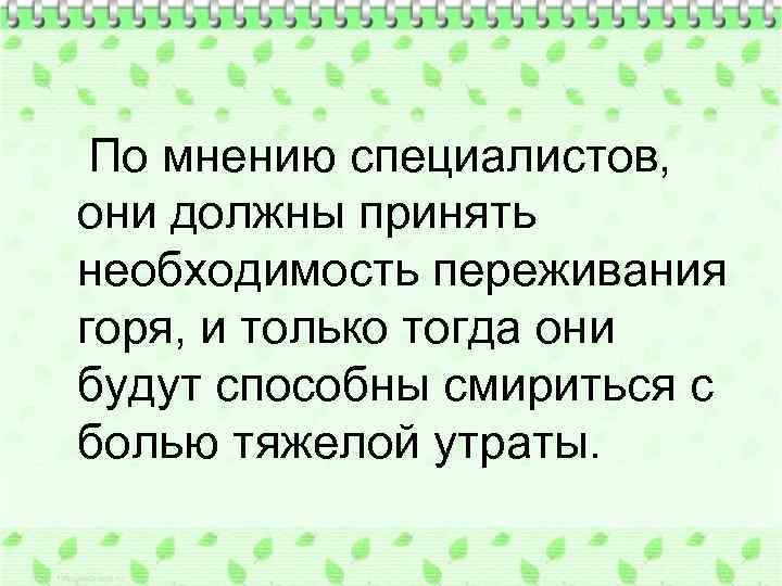 По мнению специалистов, они должны принять необходимость переживания горя, и только тогда они будут