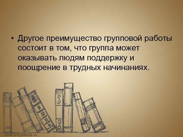  • Другое преимущество групповой работы состоит в том, что группа может оказывать людям